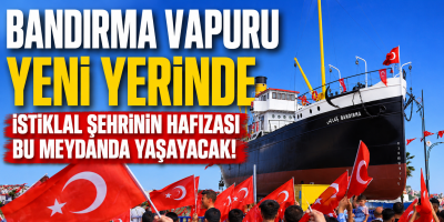 BANDIRMA VAPURU YENİ YERİNDE İSTİKLAL ŞEHRİNİN HAFIZASI BU MEYDANDA YAŞAYACAK!